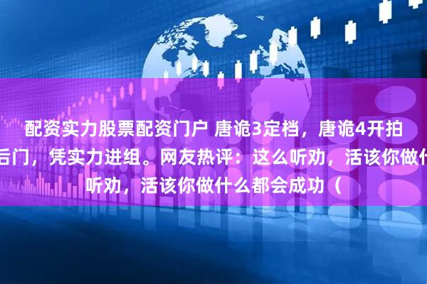 配资实力股票配资门户 唐诡3定档，唐诡4开拍，不加塞不走后门，凭实力进组。网友热评：这么听劝，活该你做什么都会成功（