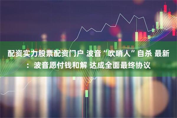 配资实力股票配资门户 波音“吹哨人”自杀 最新：波音愿付钱和解 达成全面最终协议