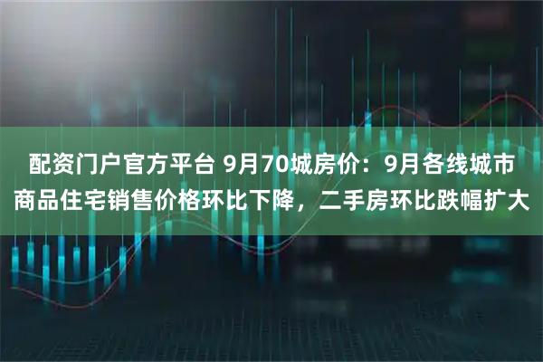 配资门户官方平台 9月70城房价：9月各线城市商品住宅销售价格环比下降，二手房环比跌幅扩大