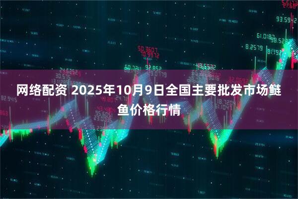 网络配资 2025年10月9日全国主要批发市场鲢鱼价格行情