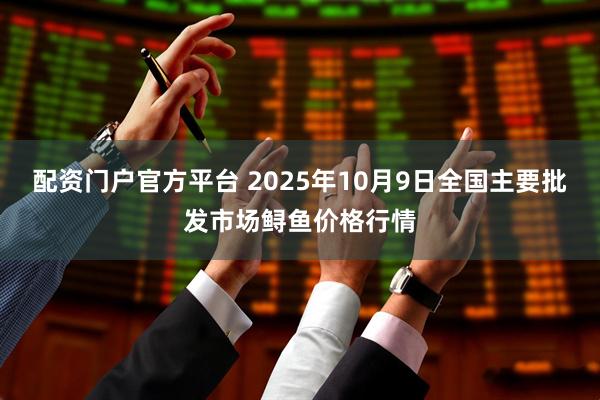 配资门户官方平台 2025年10月9日全国主要批发市场鲟鱼价格行情