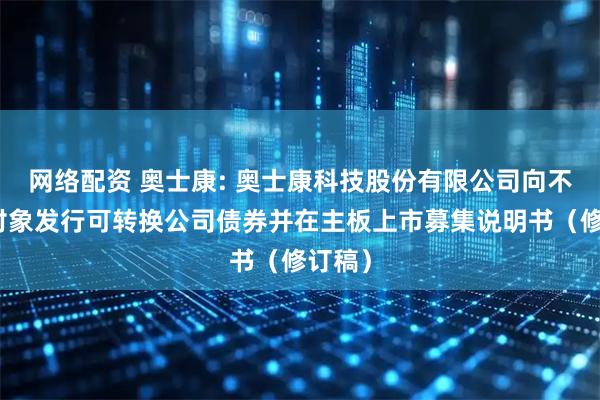 网络配资 奥士康: 奥士康科技股份有限公司向不特定对象发行可转换公司债券并在主板上市募集说明书（修订稿）