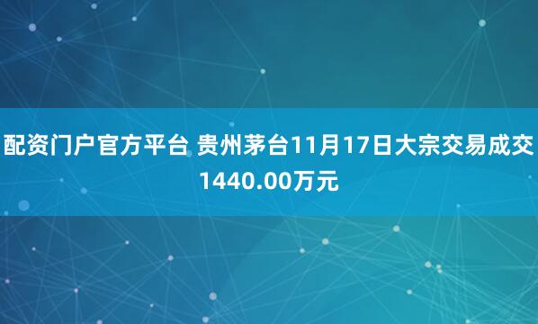 配资门户官方平台 贵州茅台11月17日大宗交易成交1440.00万元
