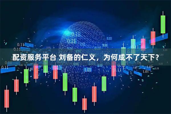配资服务平台 刘备的仁义，为何成不了天下？
