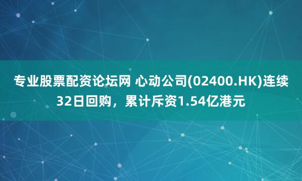 专业股票配资论坛网 心动公司(02400.HK)连续32日回购，累计斥资1.54亿港元