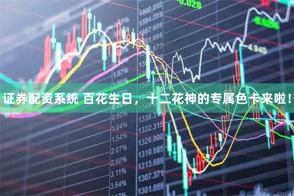 证券配资系统 百花生日，十二花神的专属色卡来啦！