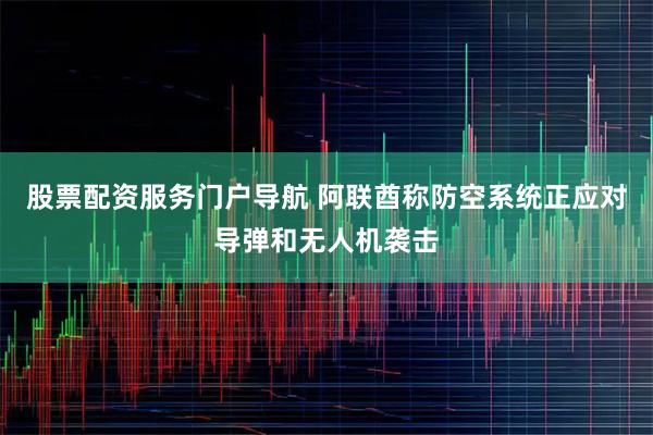 股票配资服务门户导航 阿联酋称防空系统正应对导弹和无人机袭击