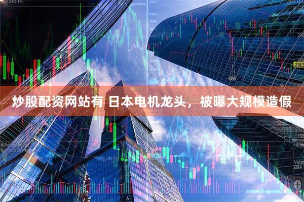 炒股配资网站有 日本电机龙头，被曝大规模造假