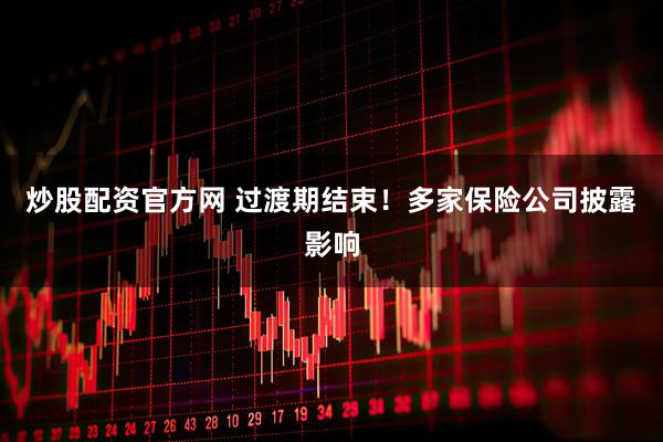 炒股配资官方网 过渡期结束！多家保险公司披露影响