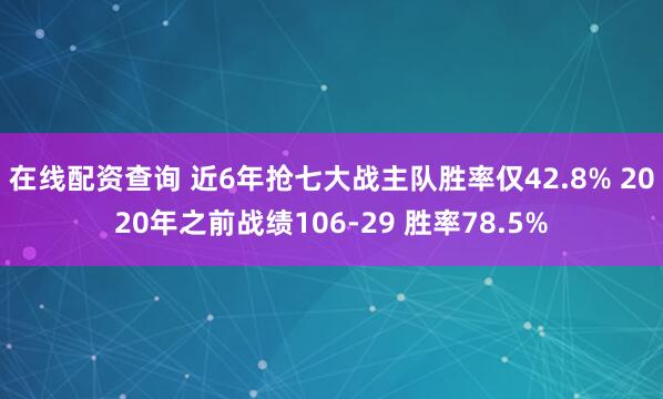 在线配资查询 近6年抢七大战主队胜率仅42.8% 2020年之前战绩106-29 胜率78.5%
